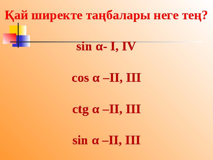 Қай ширекте таңбалары неге тең? sin α- I, IV cos α –II, III ctg α –II, III sin α –II, III