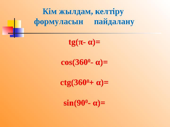 Кім жылдам, келтіру формуласын пайдалану tg( π - α )= cos(360 0 - α )= ctg(360 0 + α )= sin(90 0 - α )=