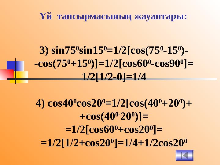 Үй тапсырмасының жауаптары: 3) sin75 0 sin15 0 =1/2[cos(75 0 -15 0 )- -cos(75 0 +15 0 )]=1/2[cos60 0 -cos90 0 ]= 1/2[1/2-0]=1