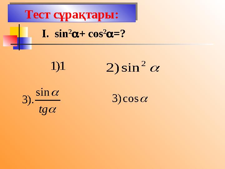 Тест сұрақтары: I. sin 2  + cos 2  =?1 ) 1   tg sin ). 3  2 sin ) 2  cos ) 3Тест сұрақтары: