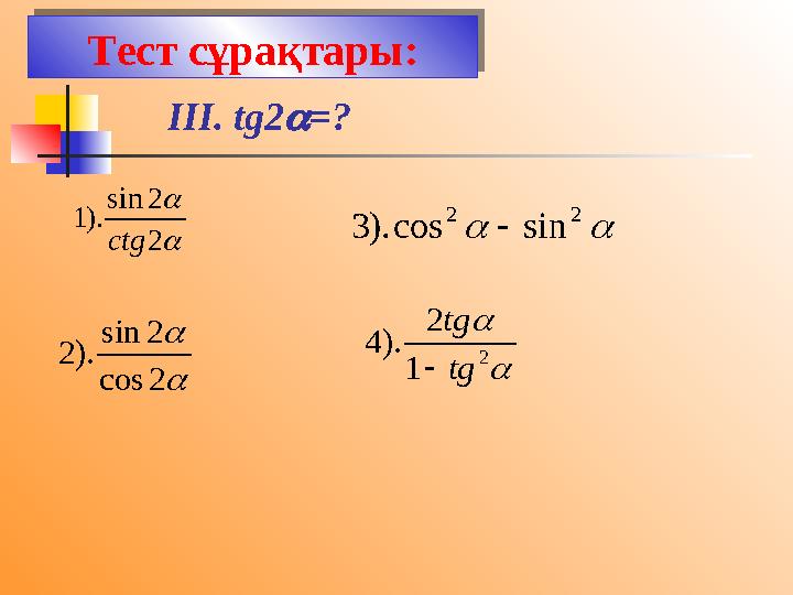 Тест сұрақтары: III. tg2 =?   2 2 sin ). 1 ctg   2 cos 2 sin ). 2   2 2 sin cos ). 3    2 1 2 ). 4 tg