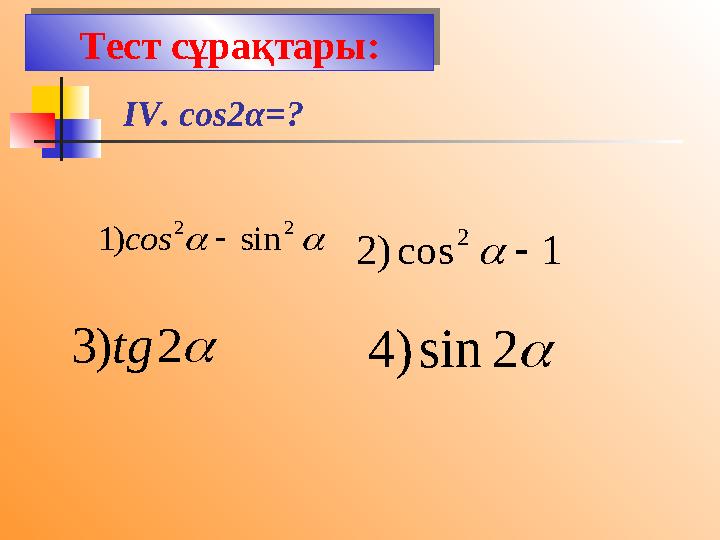 IV. cos2 α =?Тест сұрақтары:  2 2 sin ) 1  сos 1 cos ) 2 2    2 ) 3 tg  2 sin ) 4Тест сұрақтары: