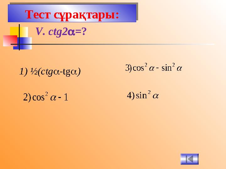 Тест сұрақтары: V. ctg2  =?1 cos ) 2 2     2 2 sin cos ) 3   2 sin ) 4 1) ½(ctg  -tg  ) Тест сұрақтары: