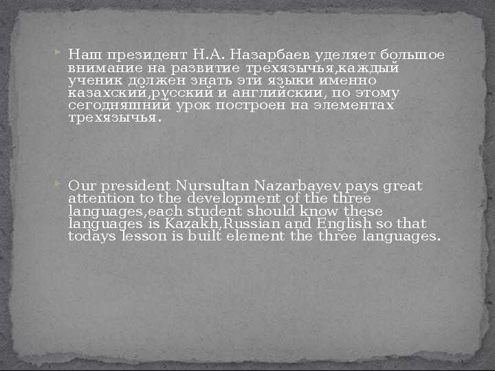  Наш президент Н.А. Назарбаев уделяет большое внимание на развитие трехязычья,каждый ученик должен знать эти языки именно ка