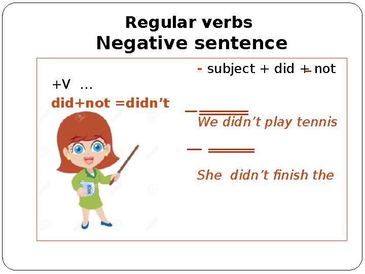 Regular verbs Negative sentence - subject + did + not +V … did+not =didn’t We didn’t play tennis a week ago. She didn’t fi
