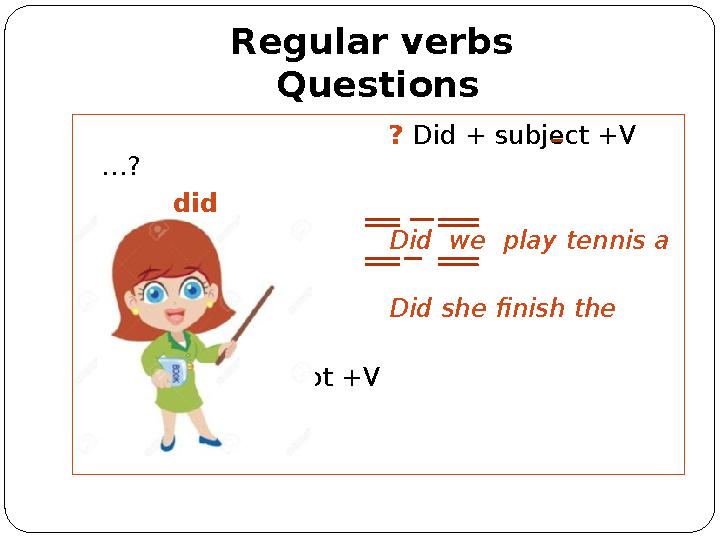 Regular verbs Questions ? Did + subject +V …? did Did we play tennis a week ago? Did she finish the work yesterday? s