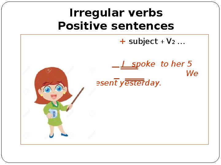 Irregular verbs Positive sentences + subject + V 2 … I spoke to her 5 minutes ago. We bought him a present yesterda