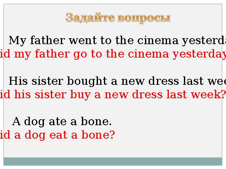My father went to the cinema yesterday. Did my father go to the cinema yesterday? His sister bought a new dress las