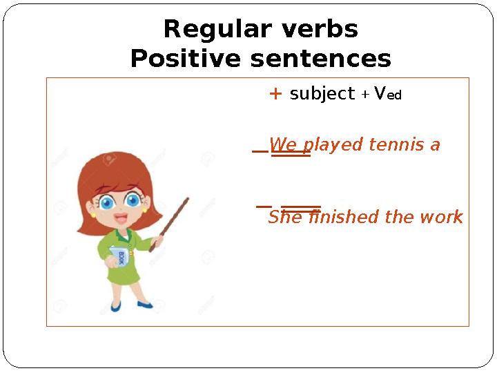 Regular verbs Positive sentences + subject + V ed We played tennis a week ago. She finished the work yesterday.