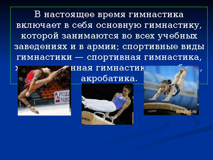 В настоящее время гимнастика включает в себя основную гимнастику, которой занимаются во всех учебных заведениях и в армии; сп