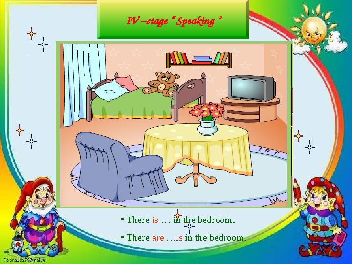 IV –stage “ Speaking ” • There is … in the bedroom. • There are …. s in the bedroom.