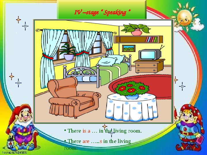 IV –stage “ Speaking ” • There is a … in the living room. • There are ….. s in the living room.
