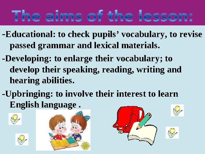 - Educational: to check pupils’ vocabulary, to revise passed grammar and lexical materials. -Developing: to enlarge their vo