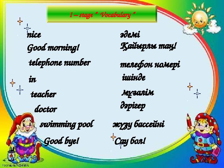 I – stage “ Vocabulary “ nice Good morning! telephone number in teacher doctor swimming pool Good bye! әдемі Қайырлы т