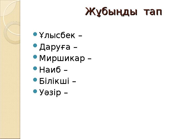 Жұбыңды тапЖұбыңды тап  Ұлысбек –  Даруға –  Миршикар –  Наиб –  Білікші –  Уәзір –