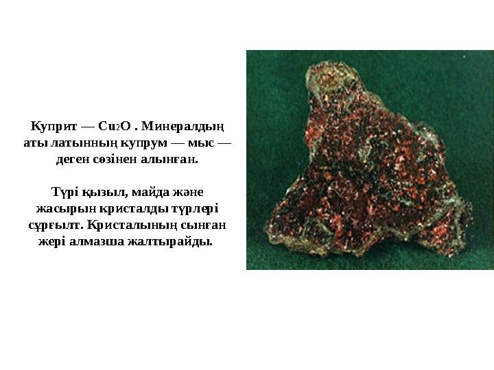 Куприт — С u 2 O . Минералдың аты латынның купрум — мыс — деген сөзінен алынған. Түрі қызыл, майда және жасырын кристалды тү
