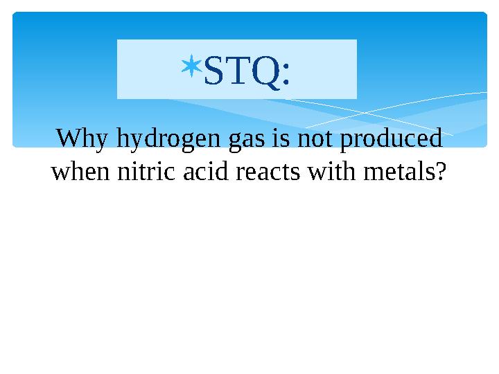  STQ: Why hydrogen gas is not produced when nitric acid reacts with metals?