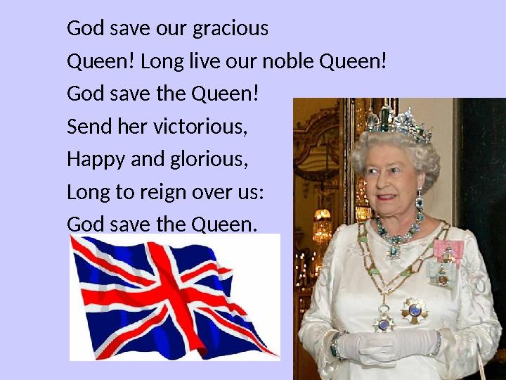 God save our gracious Queen! Long live our noble Queen! God save the Queen! Send her victorious, Happy and glorious, Long to re