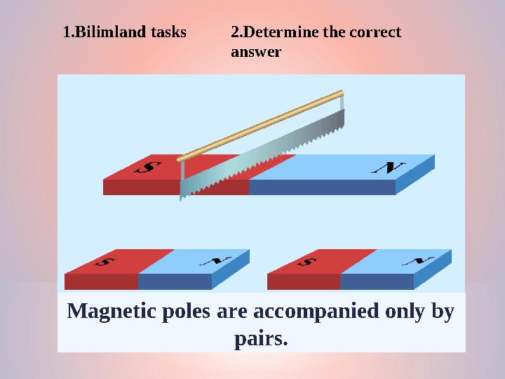Magnetic poles are accompanied only by pairs.1.Bilimland tasks 2.D etermine the correct answer