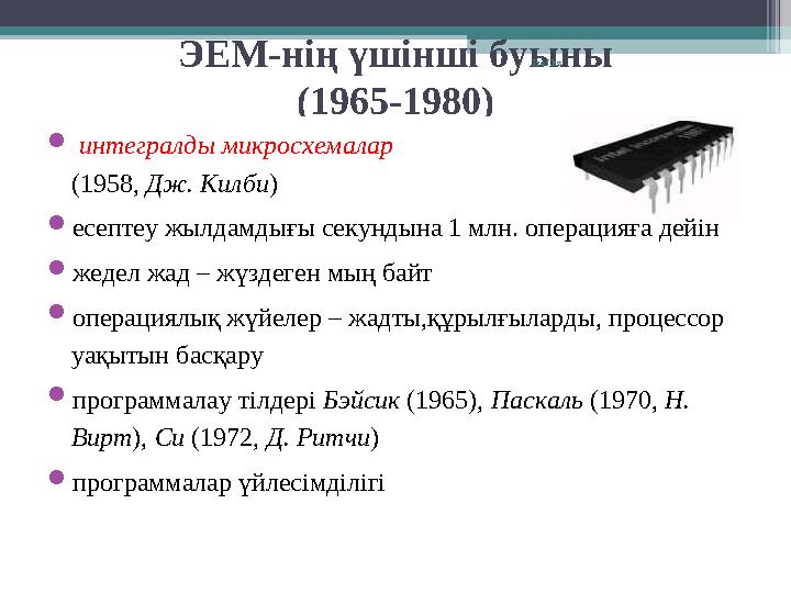 ЭЕМ-нің үшінші буыны (1965-1980)  интегралды микросхемалар (1958, Дж. Килби )  есептеу жылдамдығы секундына 1 млн. операци