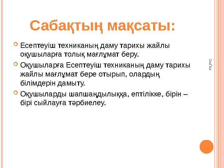 Сабақтың мақсаты:  Есептеуіш техниканың даму тарихы жайлы оқушыларға толық мағлұмат беру.  Оқушыларға Есептеуіш техниканың да