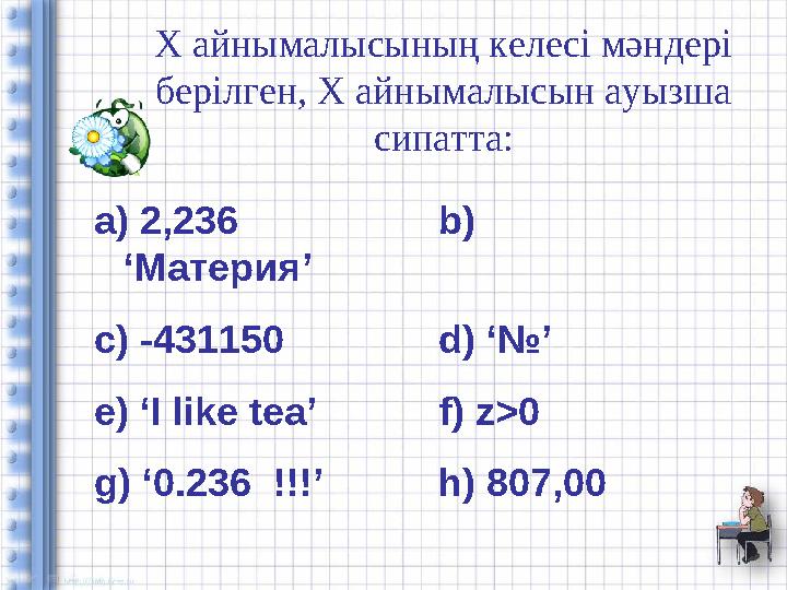 X айнымалысының келесі мәндері берілген, X айнымалысын ауызша сипатта: a) 2,236 b) ‘ Материя ’ c) -431150 d) ‘ № ’ e) ‘I