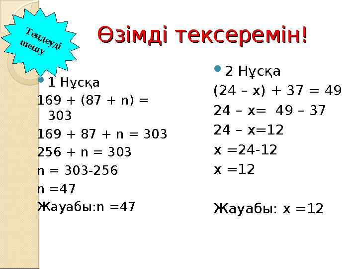 Өзімді тексеремін!Өзімді тексеремін!  1 Нұсқа 169 + (87 + n) = 303 169 + 87 + n = 303 256 + n = 303 n = 303-256 n =47 Жауабы:n