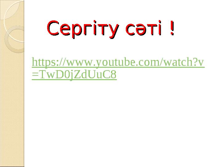 Сергіту сәті !Сергіту сәті ! https://www.youtube.com/watch?v =TwD0jZdUuC8