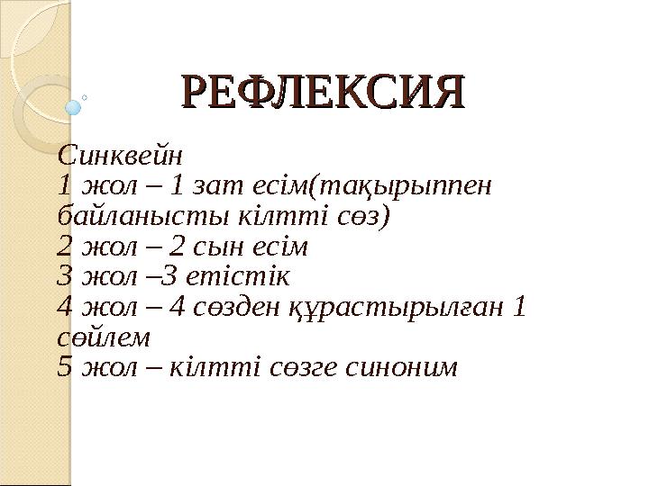 РЕФЛЕКСИЯРЕФЛЕКСИЯ Синквейн 1 жол – 1 зат есім(тақырыппен байланысты кілтті сөз) 2 жол – 2 сын есім 3 жол –3 етістік 4 жол – 4