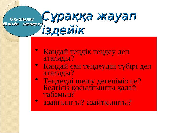 Сұраққа жауап Сұраққа жауап іздейікіздейік  Қандай теңдік теңдеу деп аталады?  Қандай сан теңдеудің түбірі деп аталады?  Т