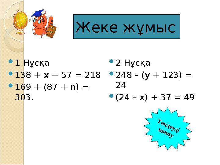 Жеке ж ұ мыс  1 Нұсқа  138 + х + 57 = 218  169 + (87 + n) = 303.  2 Нұсқа  248 – (у + 123) = 24  (24 – х) + 37 = 49Т ең