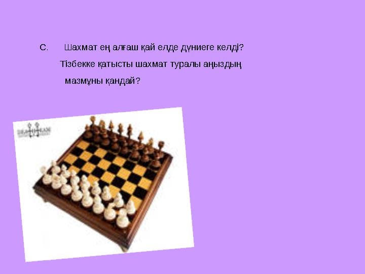 С. Шахмат ең алғаш қай елде дүниеге келді? Тізбекке қатысты шахмат туралы аңыздың мазмұны қандай?