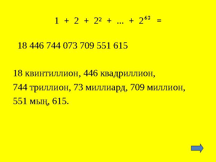 1 + 2 + 2² + ... + 2 ⁶³ = 18 446 744 073 709 551 615 18 квинтиллион, 446 квадриллион, 744 триллион, 73 миллиард, 7