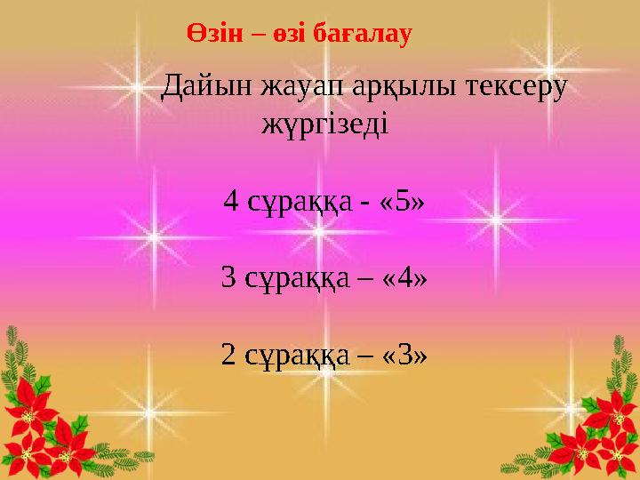 Дайын жауап арқылы тексеру жүргізеді 4 сұраққа - «5» 3 сұраққа – «4» 2 сұраққа – «3»Өзін – өзі бағалау