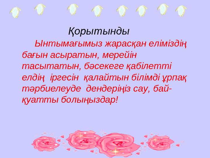 Ынтымағымыз жарасқан еліміздің бағын асыратын, мерейін тасытатын, бәсекеге қабілетті елдің іргесін қалайтын білімді ұ