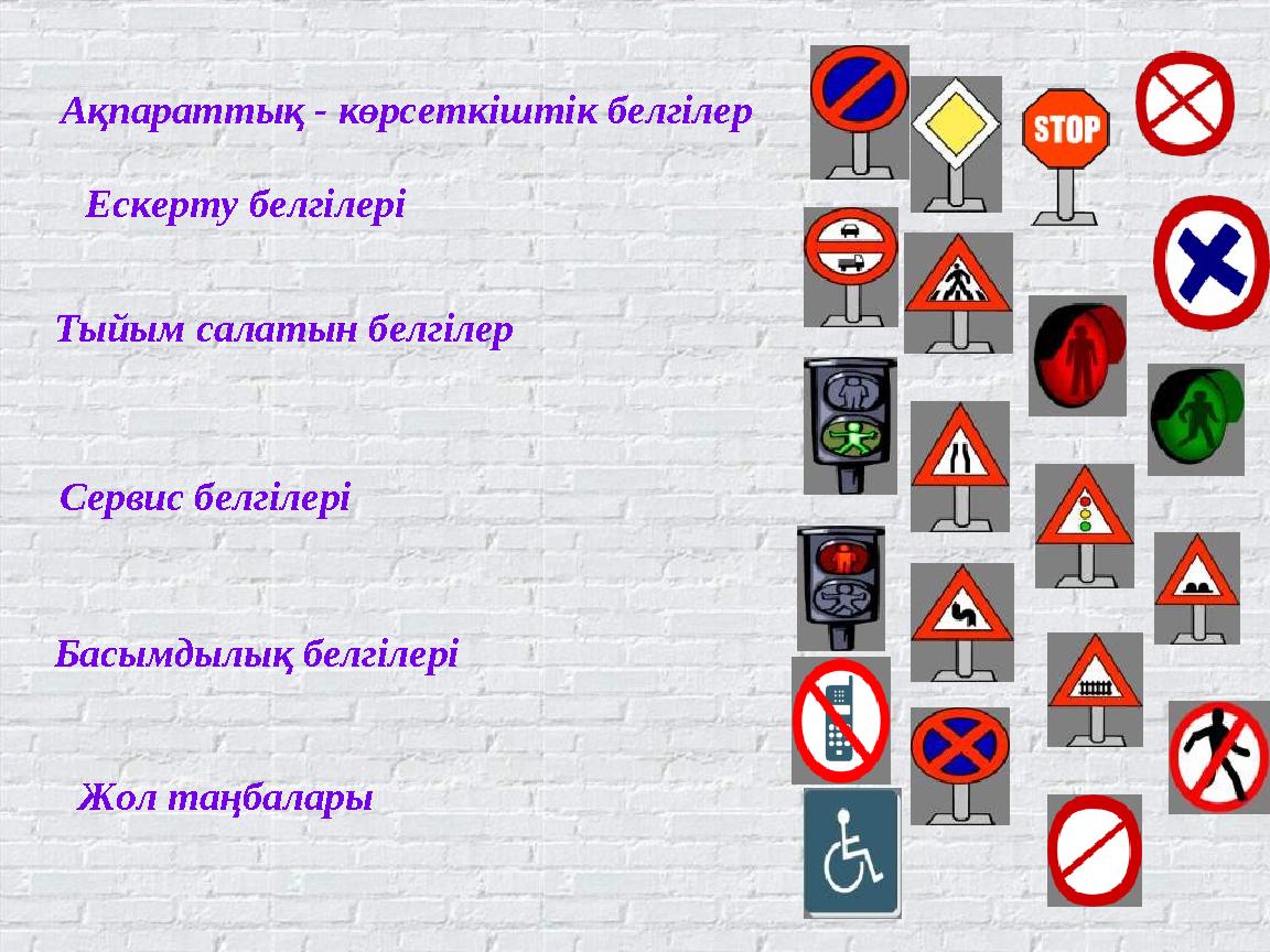 Ақпараттық - көрсеткіштік белгілер Ескерту белгілері Тыйым салатын белгілер Сервис белгілері Басымдылық белгілері Жол таңбалары