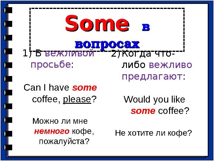 SomeSome в в вопросахвопросах 1) В вежливой просьбе : Can I have some coffee, please ? Можно ли мне немного коф