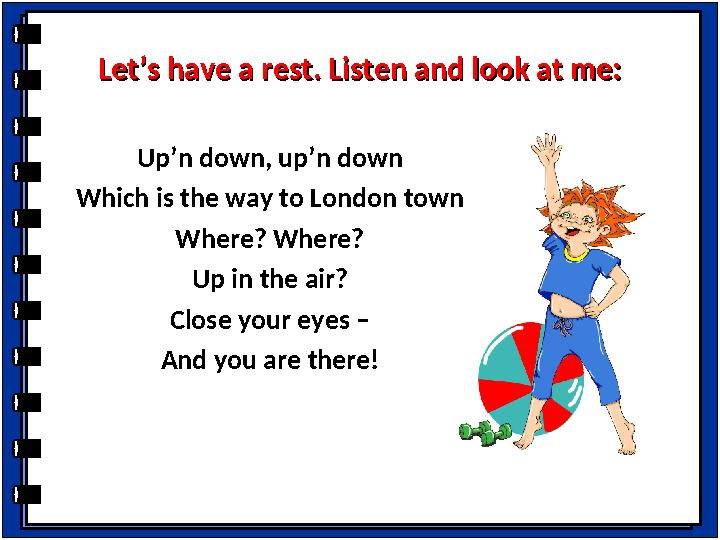 Let’s have a rest. Listen and look at me:Let’s have a rest. Listen and look at me: Up’n down, up’n down Which is the way to Lond