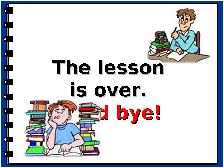 The lesson The lesson is over.is over. Good bye!Good bye!