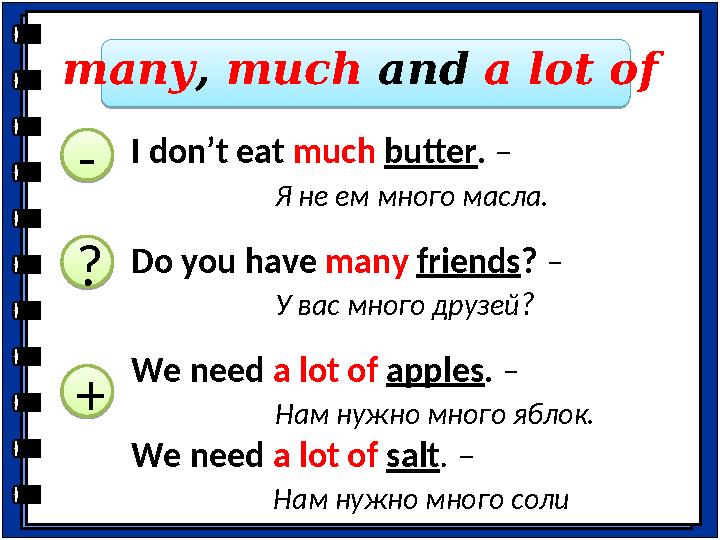 many , much and a lot of I don’t eat much butter . – Я не ем много масла. Do you have many friends ? – У вас много