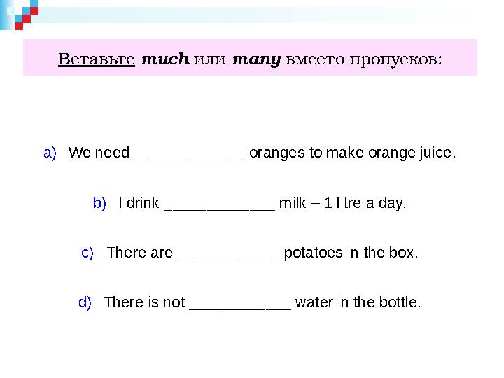 Вставьте much или many вместо пропусков: a) We need _____________ oranges to make orange juice. b) I drink _____________
