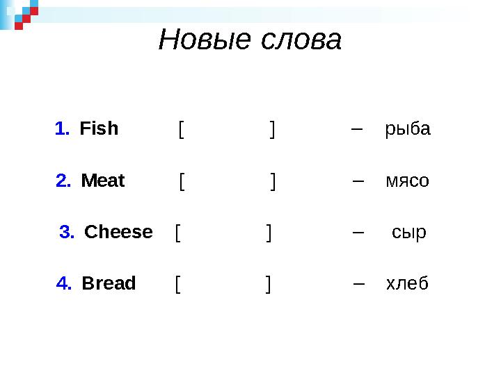Новые слова 1. Fish [ ] – рыба 2. Meat [ ]