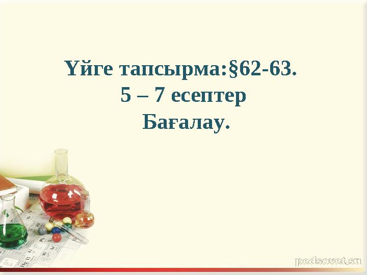 Үйге тапсырма:§62-63. 5 – 7 есептер Бағалау.