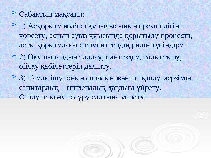  Сабақтың мақсаты:  1) Асқорыту жүйесі құрылысының ерекшелігін көрсету, астың ауыз қуысында қорытылу процесін, асты қорытуд