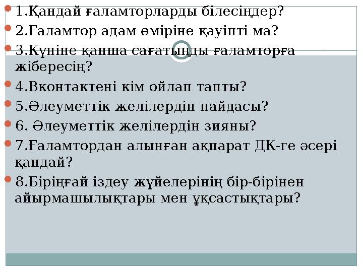  1.Қандай ғаламторларды білесіңдер?  2.Ғаламтор адам өміріне қауіпті ма?  3.Күніне қанша сағатыңды ғаламторға жібересің? 