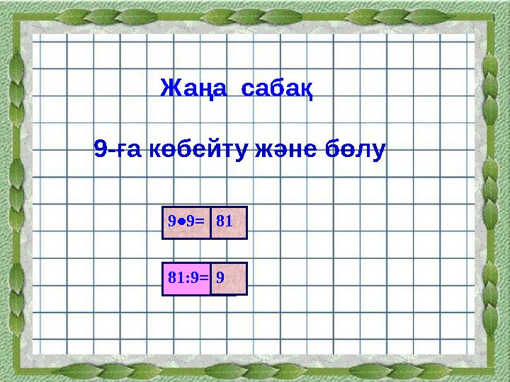 Жаңа сабақ 9-ға көбейту және бөлу 81:9 =9●9 = 81 9