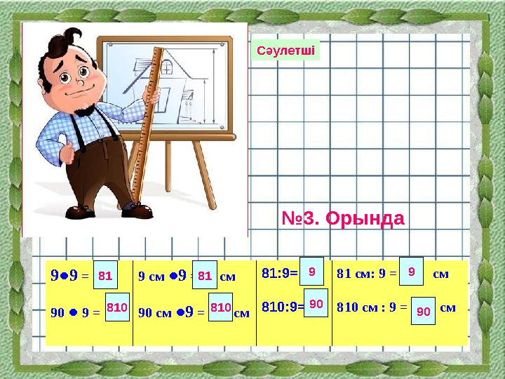 9●9 = 90 ● 9 = 9 см ●9 = см 90 см ●9 = см 81:9= 810:9= 81 см: 9 = см 810 см : 9 =