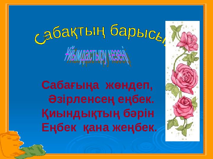 С абағыңа жөндеп, Әзірленсең еңбек. Қиындықтың бәрін Еңбек қана жеңбек.