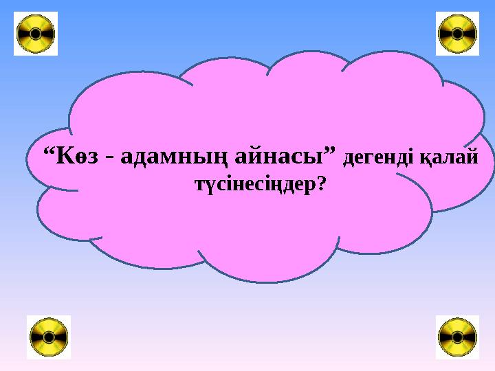 “ Көз - адамның айнасы” дегенді қалай түсінесіңдер?