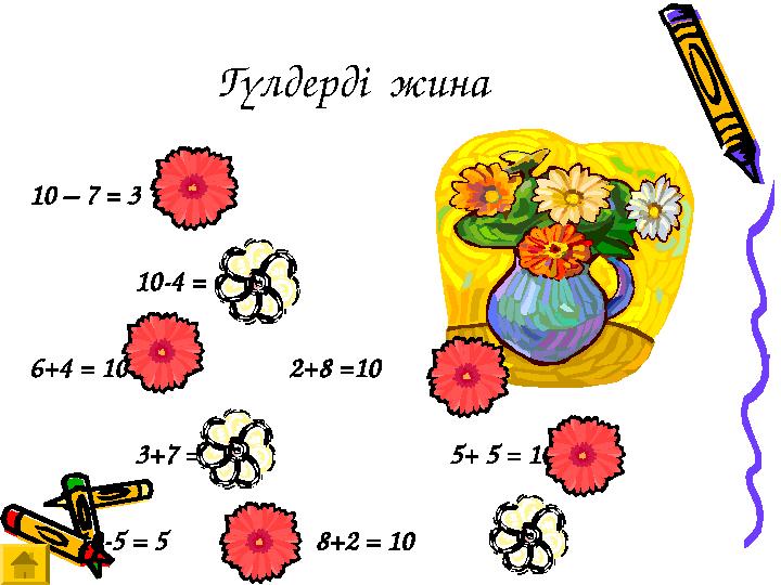 Гүлдерді жина 10 – 7 = 3 10-4 = 6 6+4 = 10 2+8 =10 3+7 = 10 5+ 5 = 10 10-5 =